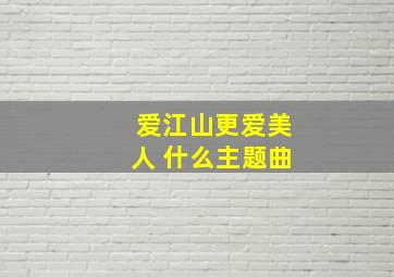 爱江山更爱美人 什么主题曲